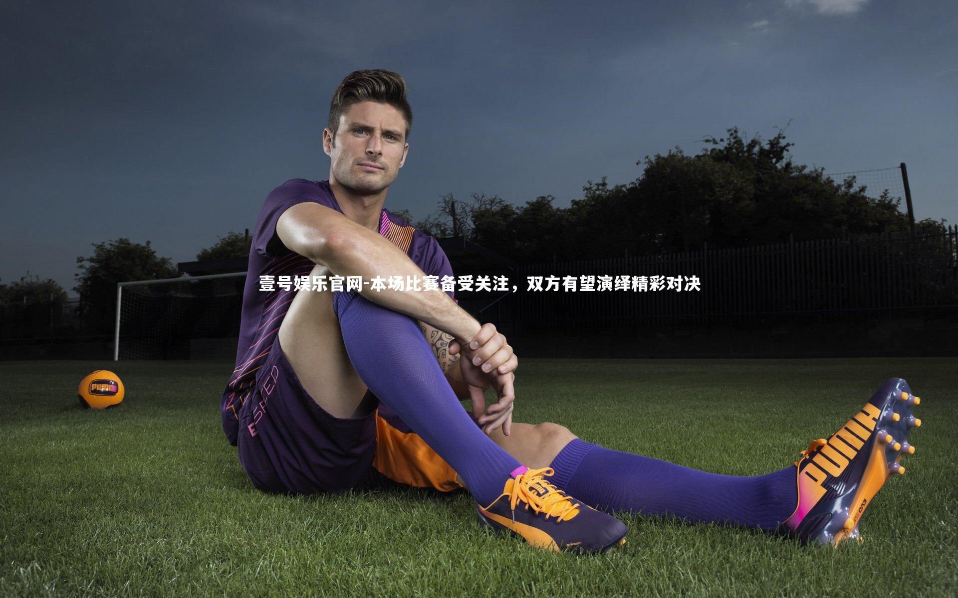 壹号娱乐官网-本场比赛备受关注，双方有望演绎精彩对决