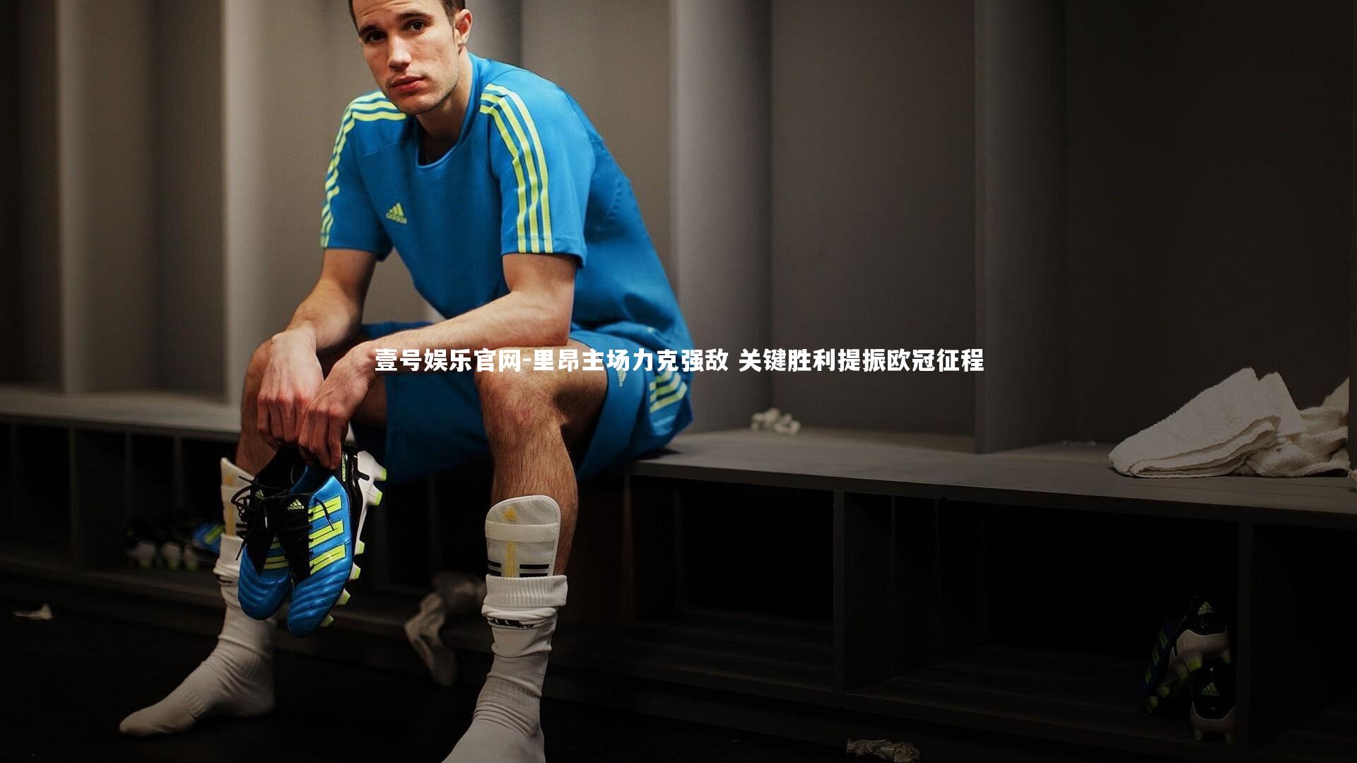 里昂主场力克强敌 关键胜利提振欧冠征程