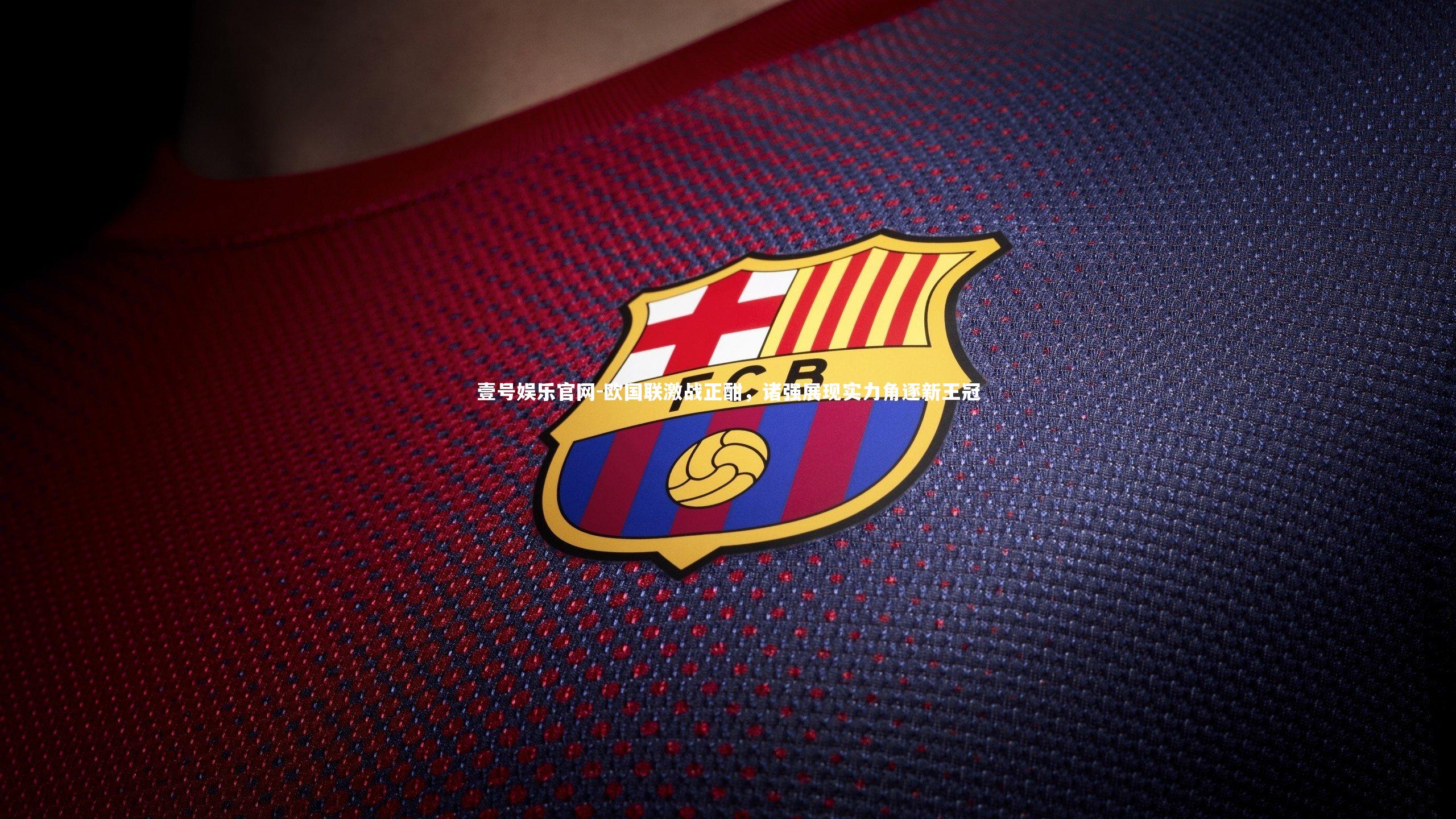 欧国联激战正酣，诸强展现实力角逐新王冠