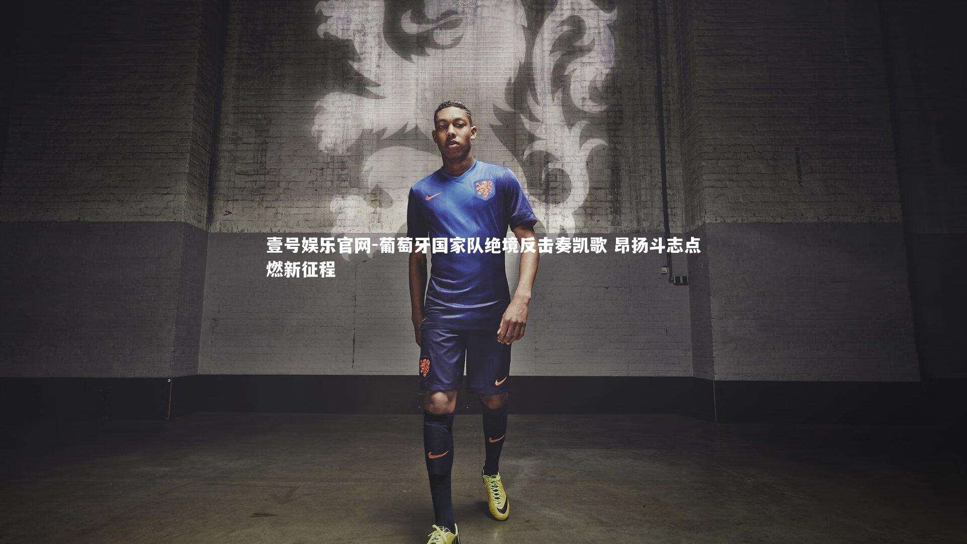 葡萄牙国家队绝境反击奏凯歌 昂扬斗志点燃新征程
