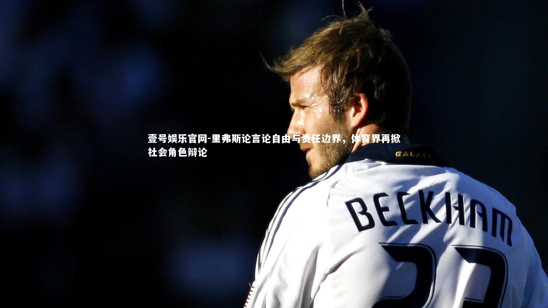 壹号娱乐官网-里弗斯论言论自由与责任边界，体育界再掀社会角色辩论